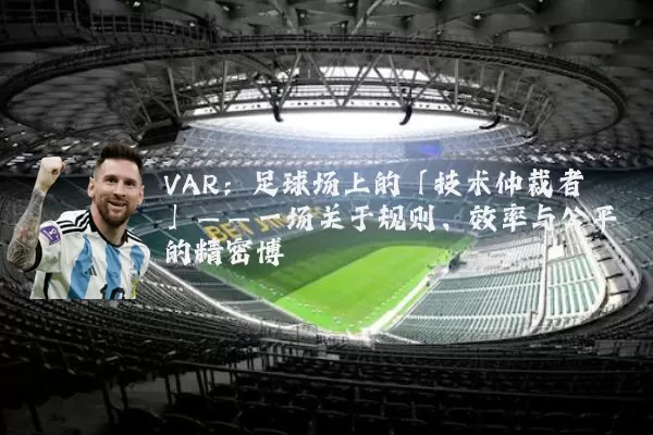 VAR:足球场上的「技术仲裁者」——一场关于规则、效率与公平的精密博弈
