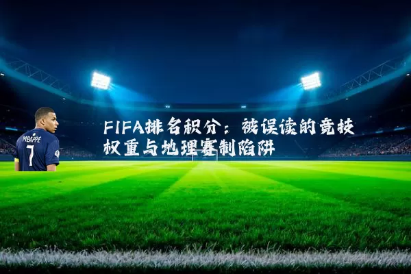 FIFA排名积分:被误读的竞技权重与地理赛制陷阱