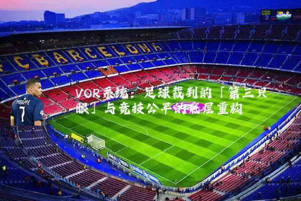 VOR系统:足球裁判的「第三只眼」与竞技公平的底层重构