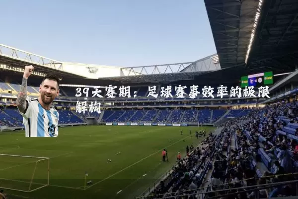 39天赛期:足球赛事效率的极限解构