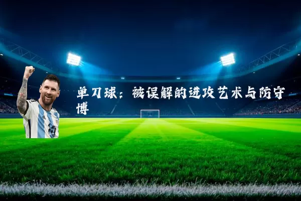 单刀球:被误解的进攻艺术与防守博弈