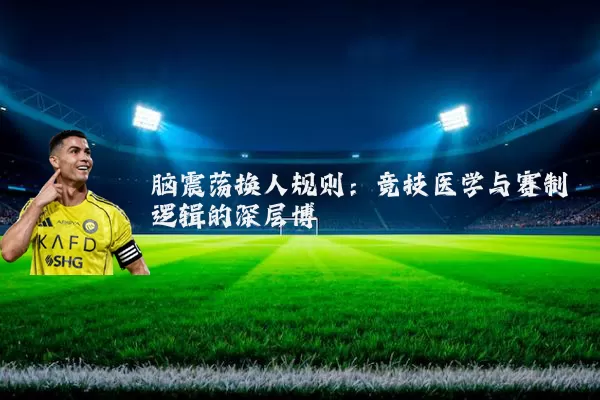脑震荡换人规则:竞技医学与赛制逻辑的深层博弈