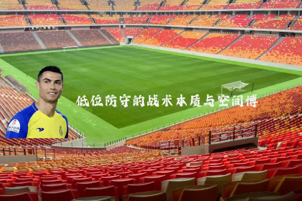 低位防守的战术本质与空间博弈