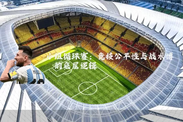 小组循环赛:竞技公平性与战术博弈的底层逻辑