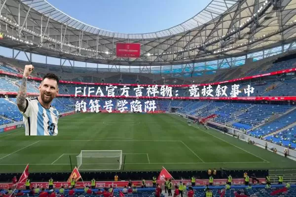 FIFA官方吉祥物:竞技叙事中的符号学陷阱