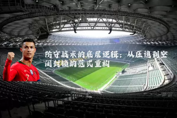 防守战术的底层逻辑：从压迫到空间封锁的范式重构