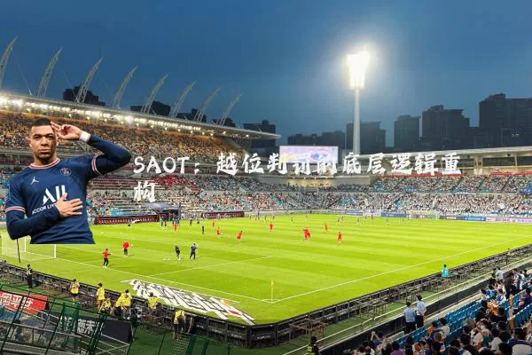 SAOT:越位判罚的底层逻辑重构