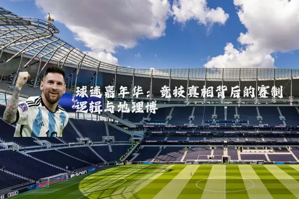 球迷嘉年华:竞技真相背后的赛制逻辑与地理博弈