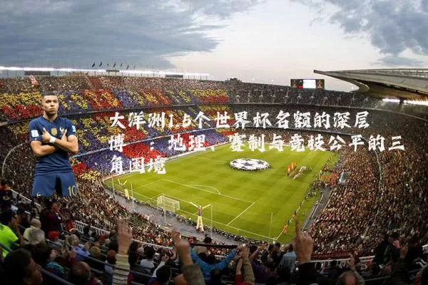 大洋洲1.5个世界杯名额的深层博弈:地理、赛制与竞技公平的三角困境