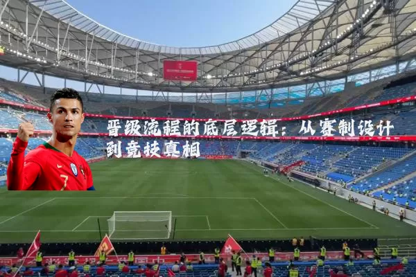 晋级流程的底层逻辑:从赛制设计到竞技真相