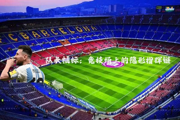 队长袖标:竞技场上的隐形指挥链