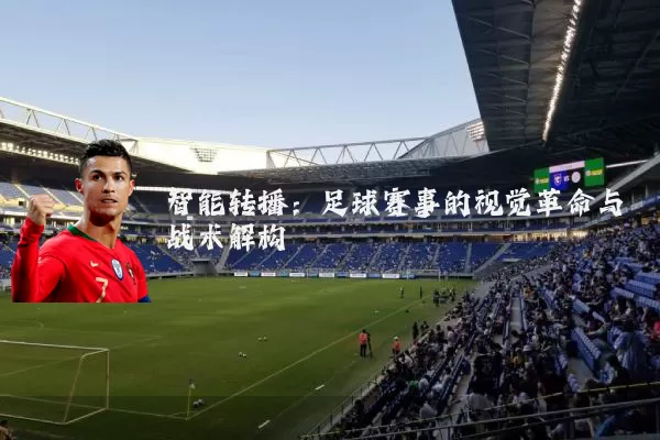 智能转播:足球赛事的视觉革命与战术解构