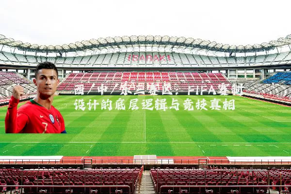 西/中/东三赛区:FIFA赛制设计的底层逻辑与竞技真相