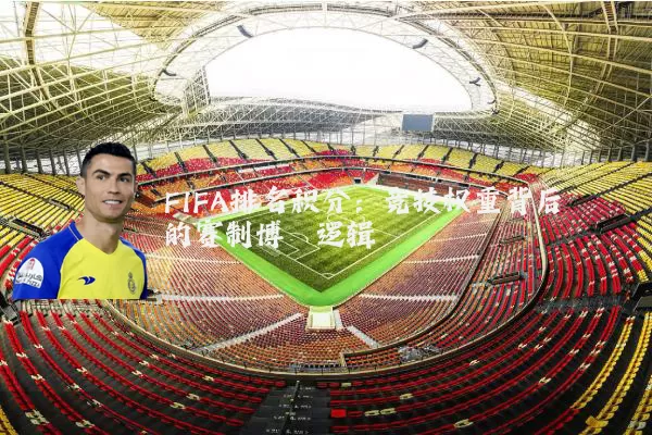 FIFA排名积分:竞技权重背后的赛制博弈逻辑