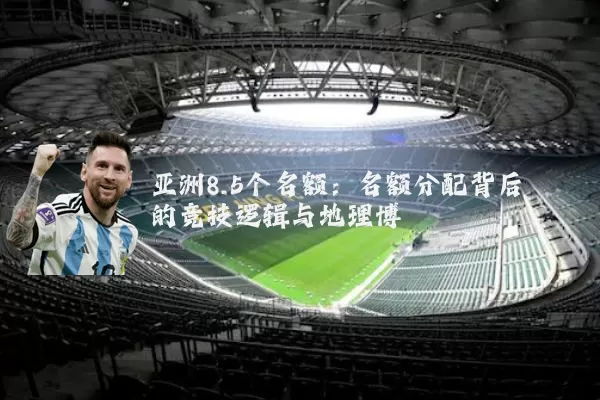亚洲8.5个名额：名额分配背后的竞技逻辑与地理博弈