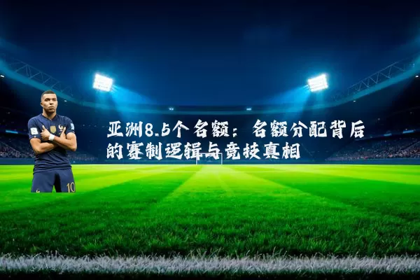 亚洲8.5个名额:名额分配背后的赛制逻辑与竞技真相