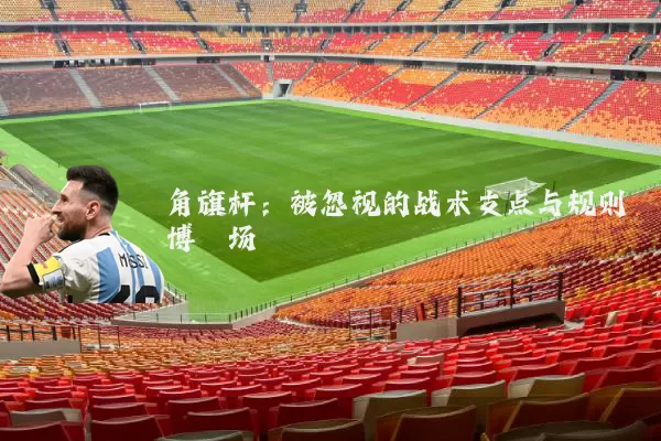 角旗杆:被忽视的战术支点与规则博弈场