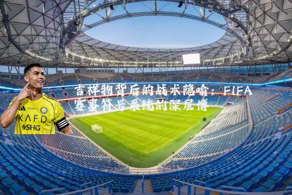 吉祥物背后的战术隐喻:FIFA赛事符号系统的深层博弈