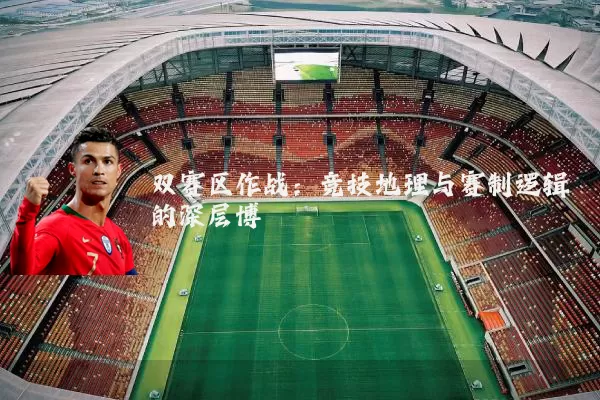 双赛区作战：竞技地理与赛制逻辑的深层博弈