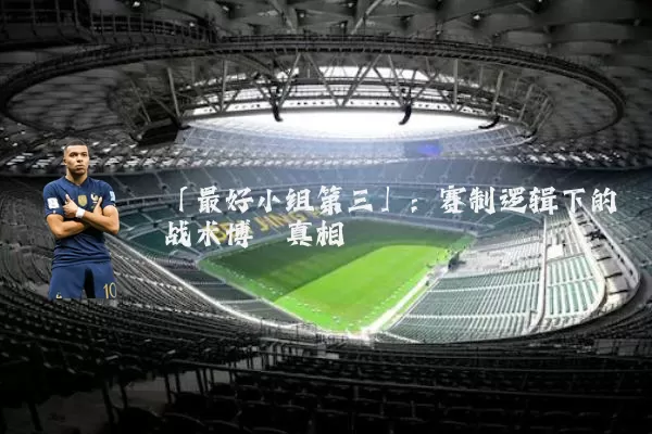 「最好小组第三」：赛制逻辑下的战术博弈真相