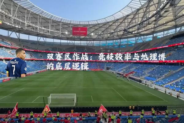 双赛区作战:竞技效率与地理博弈的底层逻辑