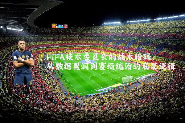 FIFA技术委员会的战术暗码：从数据黑洞到赛场统治的底层逻辑