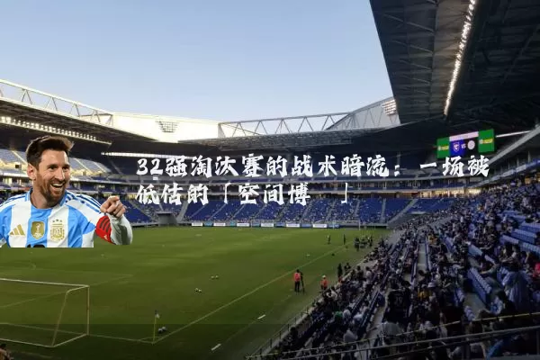 32强淘汰赛的战术暗流：一场被低估的「空间博弈」